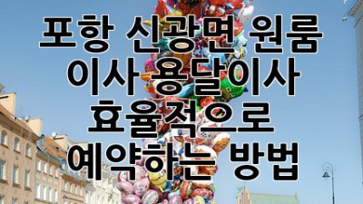 포항 신광면 원룸 이사, 용달이사 효율적으로 예약하는 방법