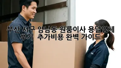 부산 서구 암남동 원룸이사? 용달업체 후기 & 추가비용 완벽 가이드!