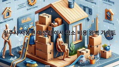진주시 사봉면 마성리 이사 청소 비용 완벽 가이드